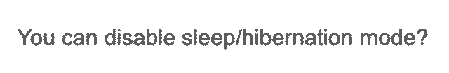 A screenshot of the message that reads: You can disable sleep / hibernation mode?